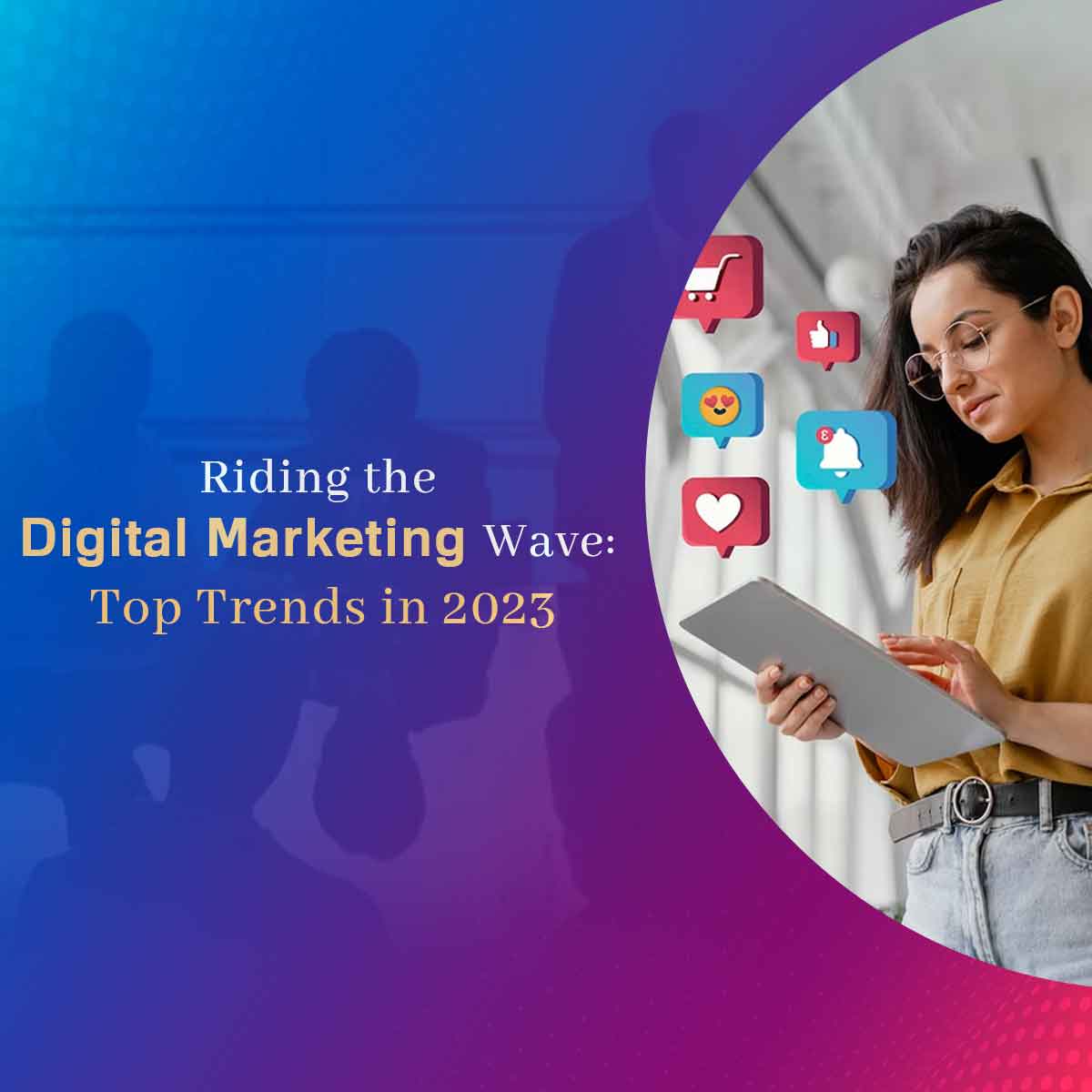Riding the Digital Marketing Wave: Top Trends in 2023